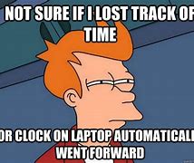 Image result for Lost Track of Time Meme