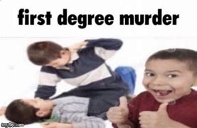 Image result for 1st Degree Murder Meme