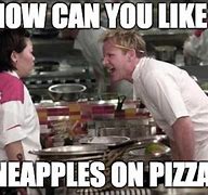 Image result for Gordon Ramsay Pineapple Pizza Meme