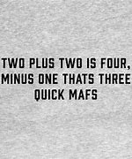 Image result for Two Plus Two Is 4 Oh Wait