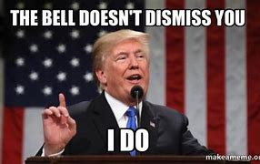 Image result for The Bell Doesn't Dismiss You I Do Meme