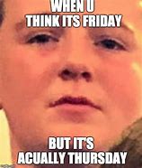 Image result for Thursday When You Are Closed On Friday Meme