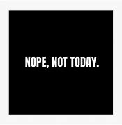 Image result for Nope Not Today. Meme