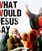 Image result for What Would Jesus Say