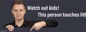 Image result for Watch Out Kids Meme