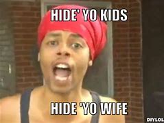 Image result for Hide Your Kids Hide Yo Wife Meme