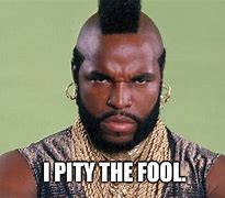 Image result for Pity Fool Meme