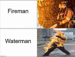 Image result for Fireman Waterman Meme