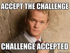 Image result for Do You Accept the Challenge Meme