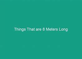 Image result for Things That Are 8 Meters Long