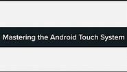 Mastering the Android Touch System