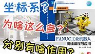 《FANUC工业机器人离线编程与应用》微课视频：2-3 工业机器人坐标系：各个坐标系分别有什么作用？