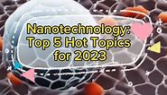 Nanotechnology: Top 5 Hot Topics for 2023