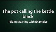 Idiom: The pot calling the kettle black Meaning and Example Sentences