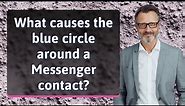 What causes the blue circle around a Messenger contact?