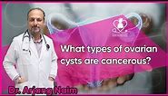 What types of ovarian cysts are cancerous?