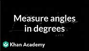 Measuring angles in degrees | Angles and intersecting lines | Geometry | Khan Academy