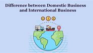 Difference between Domestic Business and International Business - Shiksha Online