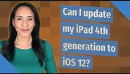 Can I update my iPad 4th generation to iOS 12?
