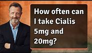 How often can I take Cialis 5mg and 20mg?