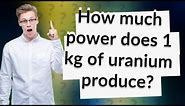 How much power does 1 kg of uranium produce?