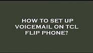 How to set up voicemail on tcl flip phone?