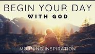 BEGIN YOUR DAY WITH GOD | Listen To This Before You Start Your Day - Morning Inspiration