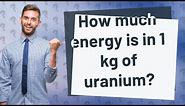How much energy is in 1 kg of uranium?