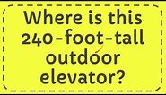 Where is this 240-foot-tall outdoor elevator?