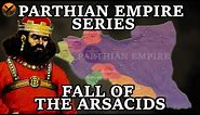 Forgotten Iranian Parthian Empire ( امپراتوری اشکانیان) - Fall of the Arsacids - Part 8 of 8