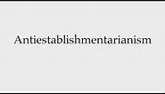 How to Pronounce Antiestablishmentarianism