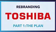 Rebranding Toshiba • Part 1: The Plan