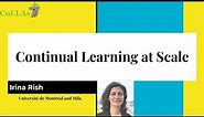 Continual Learning at Scale - Irina Rish -CoLLAs 2023