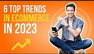 6 Top Trends in eCommerce in 2023