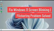 Fix Windows 11 Screen Blinking | Flickering Problem Solved PC and Laptop