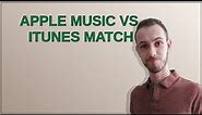 Apple Music vs. iTunes Match