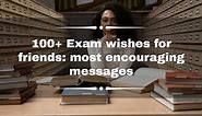 150  exam wishes for friends: most encouraging messages