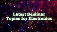 Latest Seminar Topics for ECE| Emerging Trends in Electronics 2019