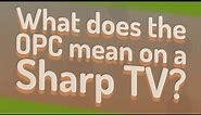 What does the OPC mean on a Sharp TV?