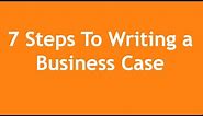 7 Steps to Writing a Business Case - A 3-Minute Crash Course