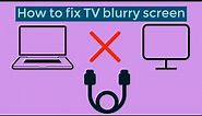 How to fix TV blurry screen problem while connecting laptop via HDMI