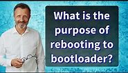 What is the purpose of rebooting to bootloader?