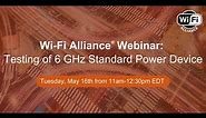 Wi-Fi Alliance Webinar: Testing of 6 GHz Standard Power Device