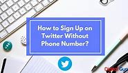 How to Create Twitter Account without a Phone Number? [2024]