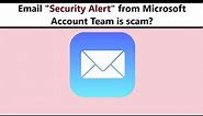 Microsoft account team security alert email - is it scam?