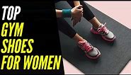 The Best Gym Shoes for Women 2023 | To Help You Achieve Peak Fitness!