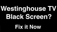 Westinghouse TV Black Screen - Fix it Now