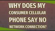 Why Does My Consumer Cellular phone say no network connection?