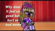 Why does it feel so good but hurt so bad meme|FNAF 2 Gacha|Toy Chica & Mangle|