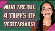 What are the 4 types of vegetarians?